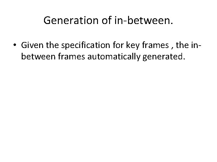 Generation of in-between. • Given the specification for key frames , the inbetween frames