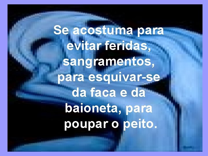 Se acostuma para evitar feridas, sangramentos, para esquivar-se da faca e da baioneta, para
