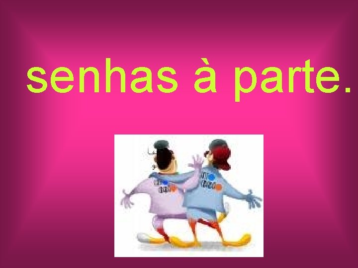 senhas à parte. 