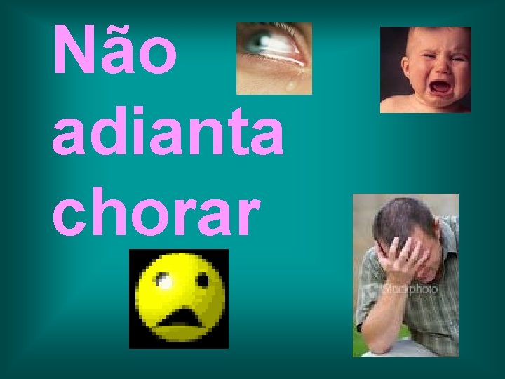 Não adianta chorar 