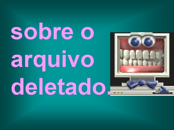 sobre o arquivo deletado. 