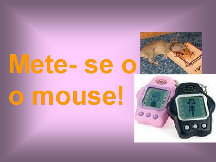 Mete- se o o mouse! 