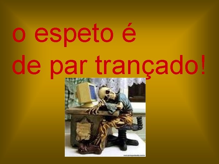 o espeto é de par trançado! 