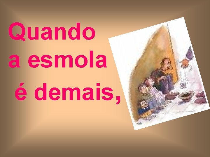 Quando a esmola é demais, 