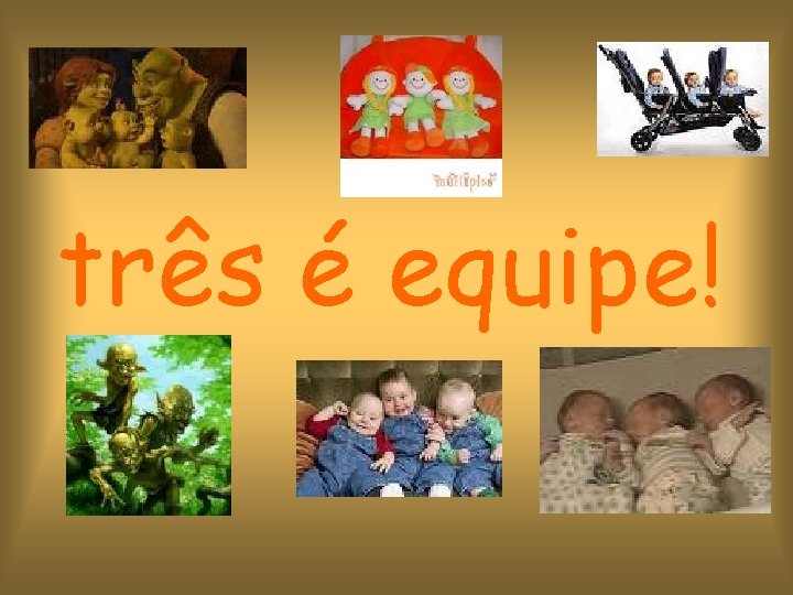 três é equipe! 