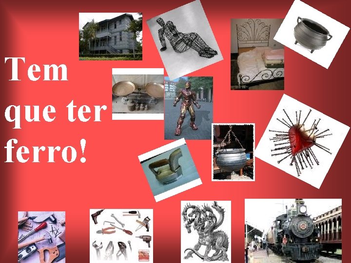 Tem que ter ferro! 