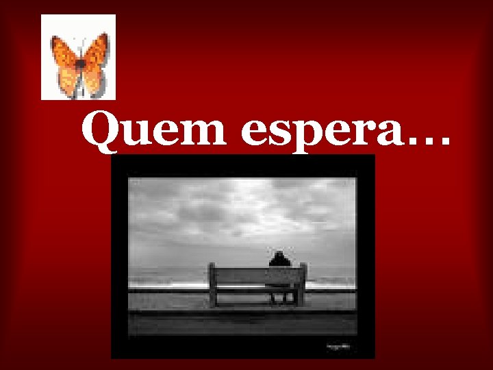 Quem espera… 