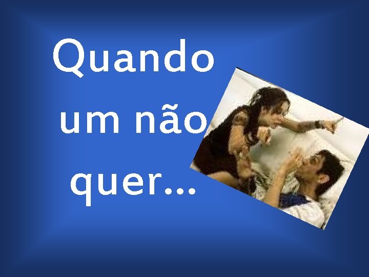 Quando um não quer… 