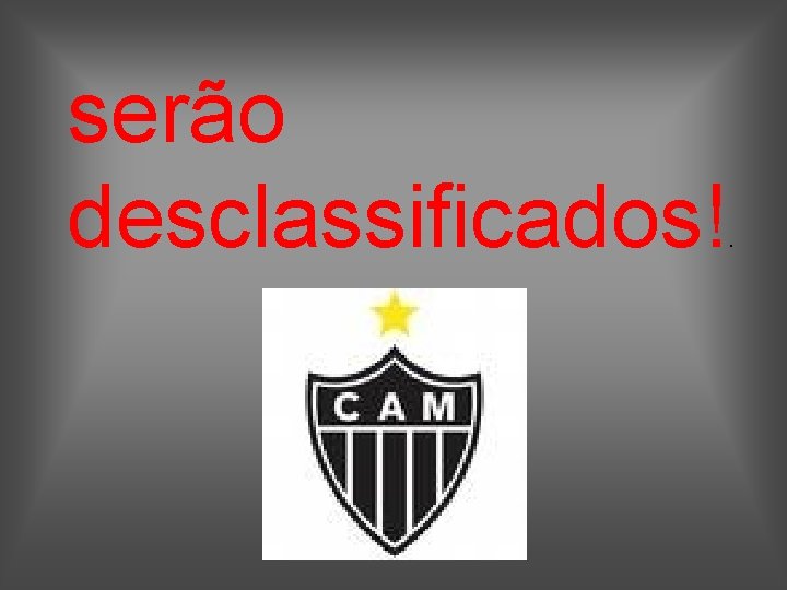 serão desclassificados! . 