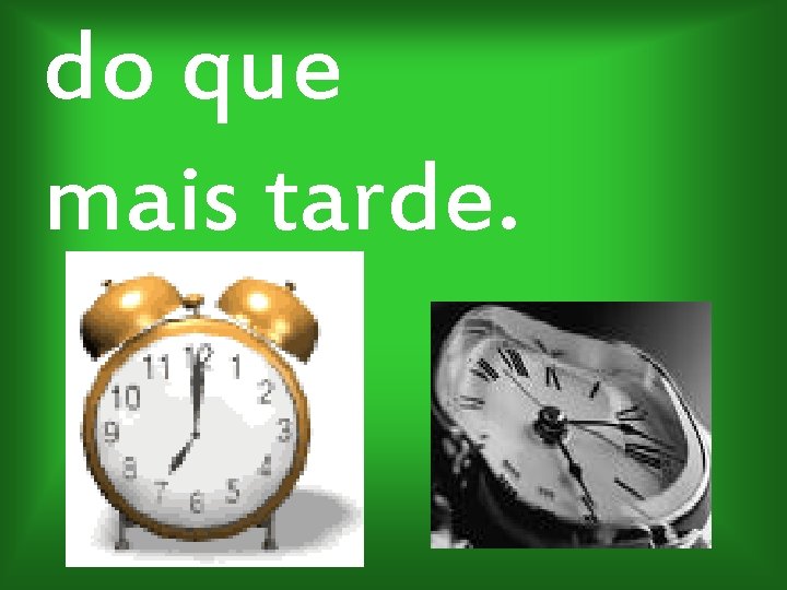 do que mais tarde. 