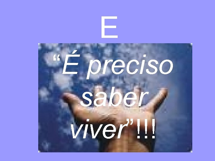 E “É preciso saber viver”!!! 