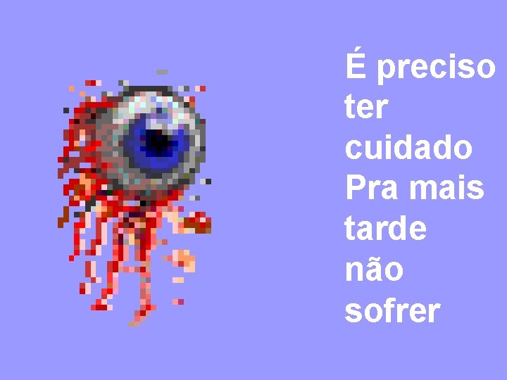 É preciso ter cuidado Pra mais tarde não sofrer 