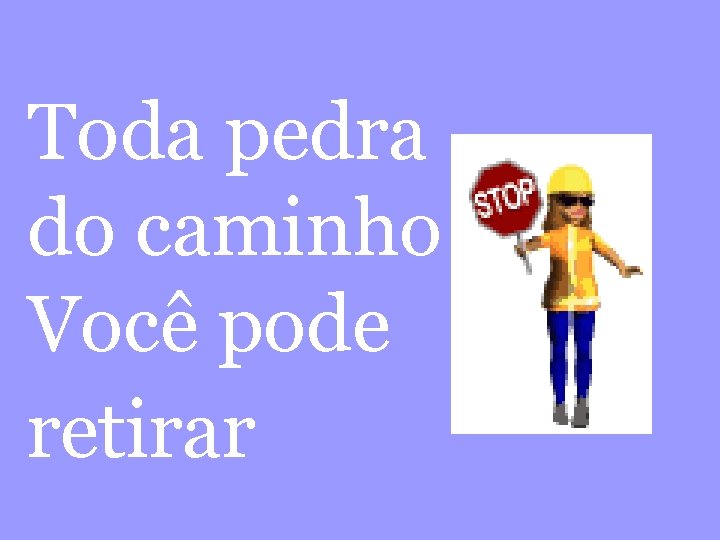 Toda pedra do caminho Você pode retirar 