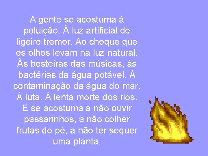 A gente se acostuma à poluição. À luz artificial de ligeiro tremor. Ao choque