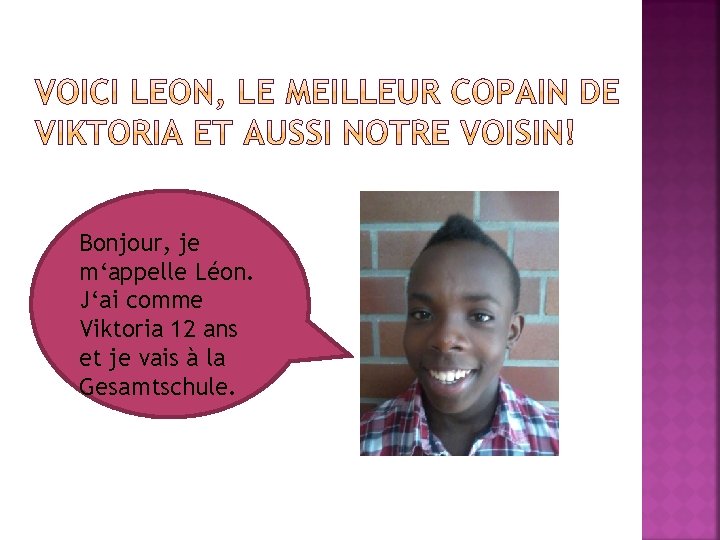 Bonjour, je m‘appelle Léon. J‘ai comme Viktoria 12 ans et je vais à la