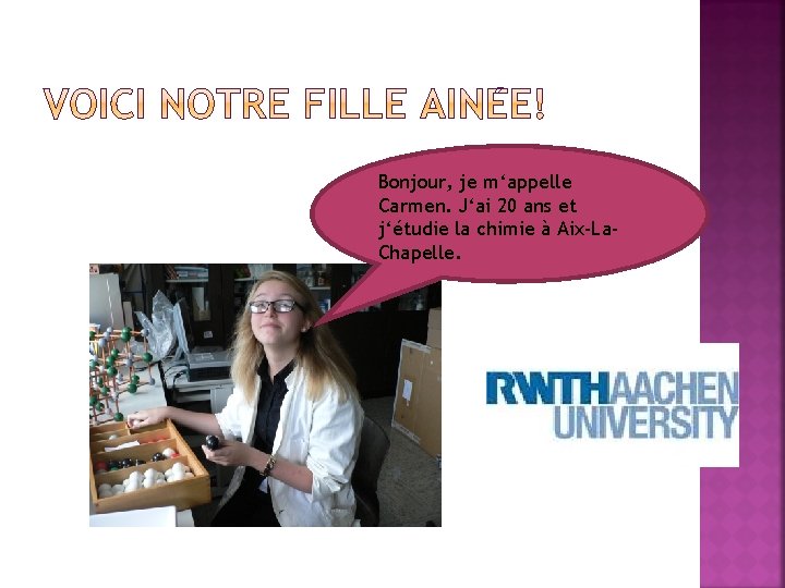 Bonjour, je m‘appelle Carmen. J‘ai 20 ans et j‘étudie la chimie à Aix-La. Chapelle.