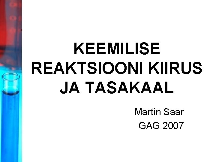 KEEMILISE REAKTSIOONI KIIRUS JA TASAKAAL Martin Saar GAG 2007 