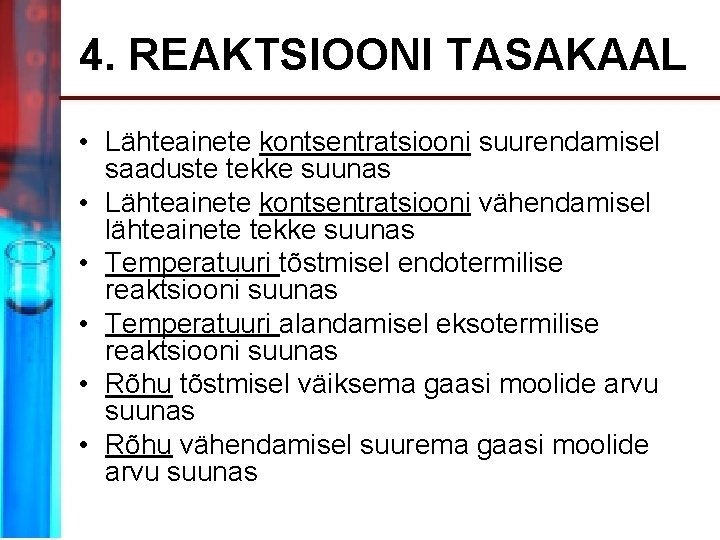 4. REAKTSIOONI TASAKAAL • Lähteainete kontsentratsiooni suurendamisel saaduste tekke suunas • Lähteainete kontsentratsiooni vähendamisel