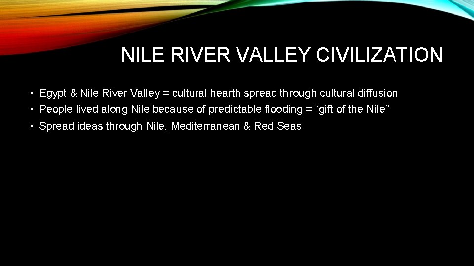 NILE RIVER VALLEY CIVILIZATION • Egypt & Nile River Valley = cultural hearth spread