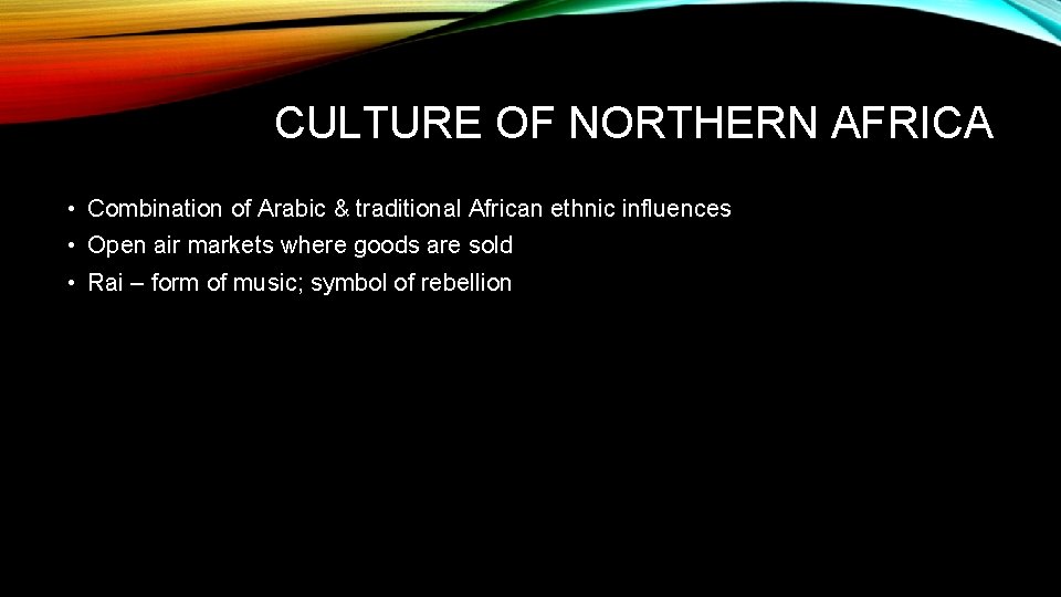 CULTURE OF NORTHERN AFRICA • Combination of Arabic & traditional African ethnic influences •