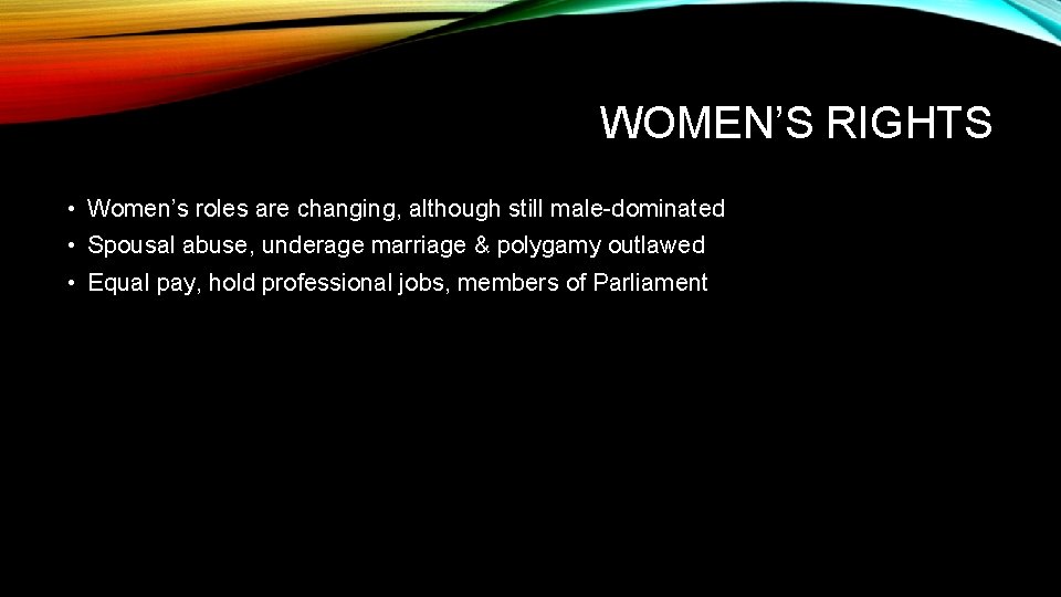 WOMEN’S RIGHTS • Women’s roles are changing, although still male-dominated • Spousal abuse, underage