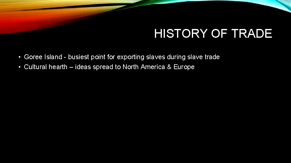 HISTORY OF TRADE • Goree Island - busiest point for exporting slaves during slave