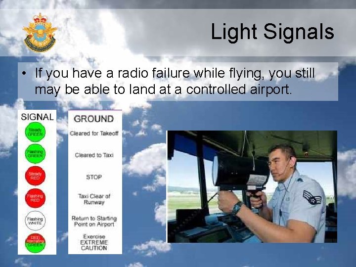 Light Signals • If you have a radio failure while flying, you still may