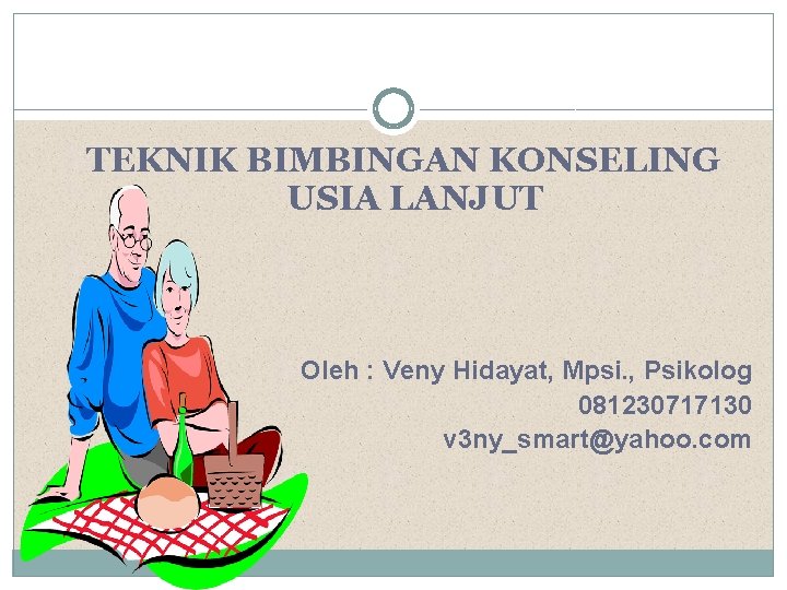 TEKNIK BIMBINGAN KONSELING USIA LANJUT Oleh : Veny Hidayat, Mpsi. , Psikolog 081230717130 v