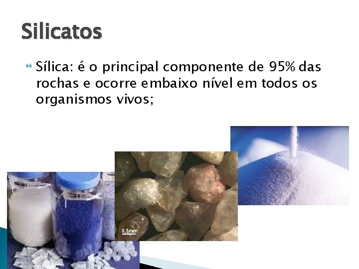 Silicatos Sílica: é o principal componente de 95% das rochas e ocorre embaixo nível