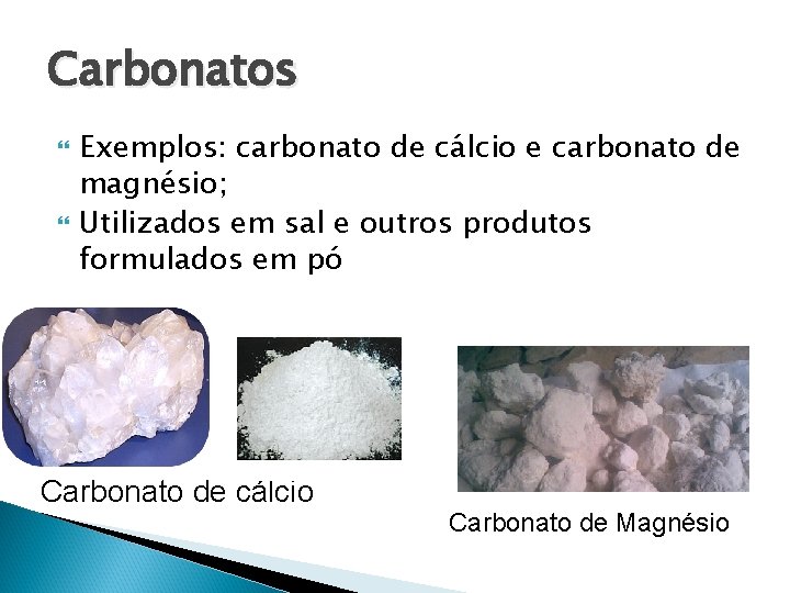 Carbonatos Exemplos: carbonato de cálcio e carbonato de magnésio; Utilizados em sal e outros