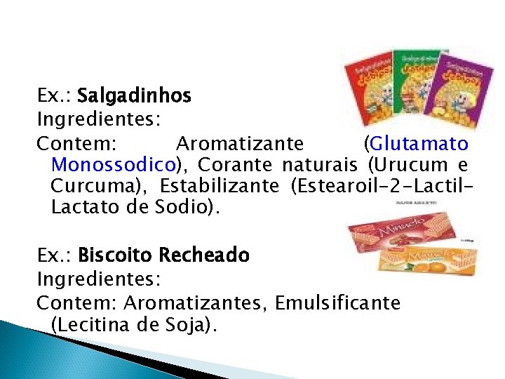 Ex. : Salgadinhos Ingredientes: Contem: Aromatizante (Glutamato Monossodico), Corante naturais (Urucum e Curcuma), Estabilizante