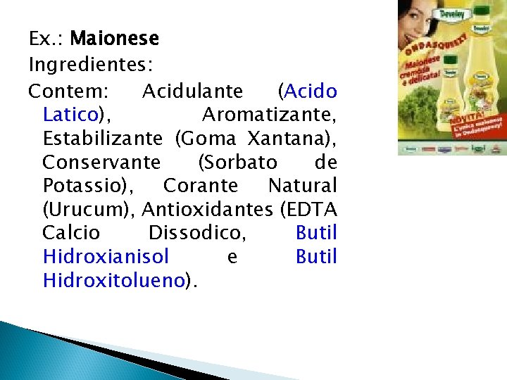 Ex. : Maionese Ingredientes: Contem: Acidulante (Acido Latico), Aromatizante, Estabilizante (Goma Xantana), Conservante (Sorbato