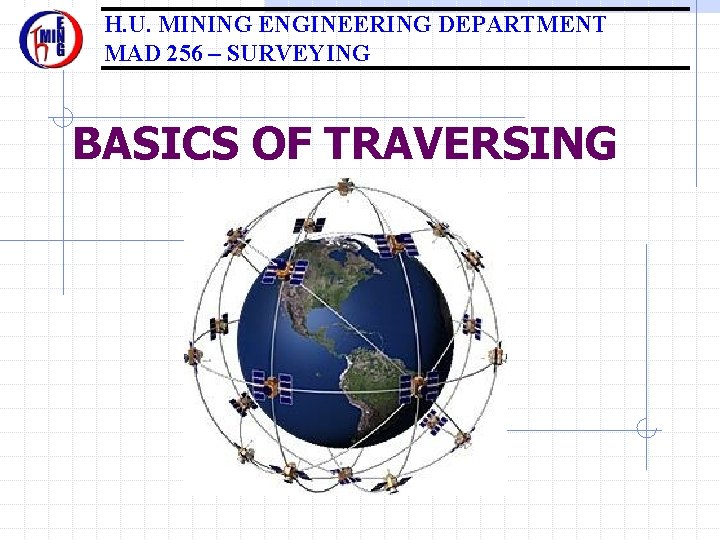 H. U. MINING ENGINEERING DEPARTMENT MAD 256 – SURVEYING BASICS OF TRAVERSING 