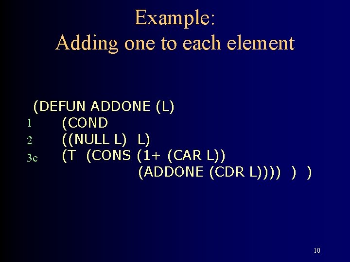 Example: Adding one to each element (DEFUN ADDONE (L) 1 (COND ((NULL L) L)