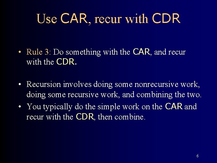 Use CAR, recur with CDR • Rule 3: Do something with the CAR, and