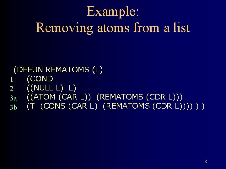 Example: Removing atoms from a list (DEFUN REMATOMS (L) (COND 1 ((NULL L) L)