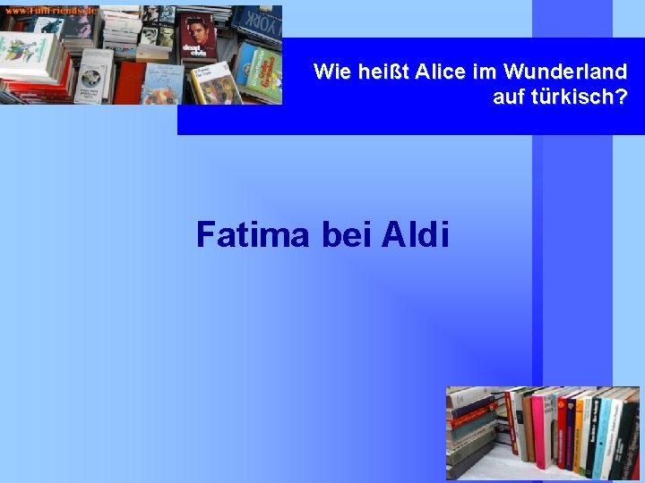 Wie heißt Alice im Wunderland auf türkisch? Fatima bei Aldi 