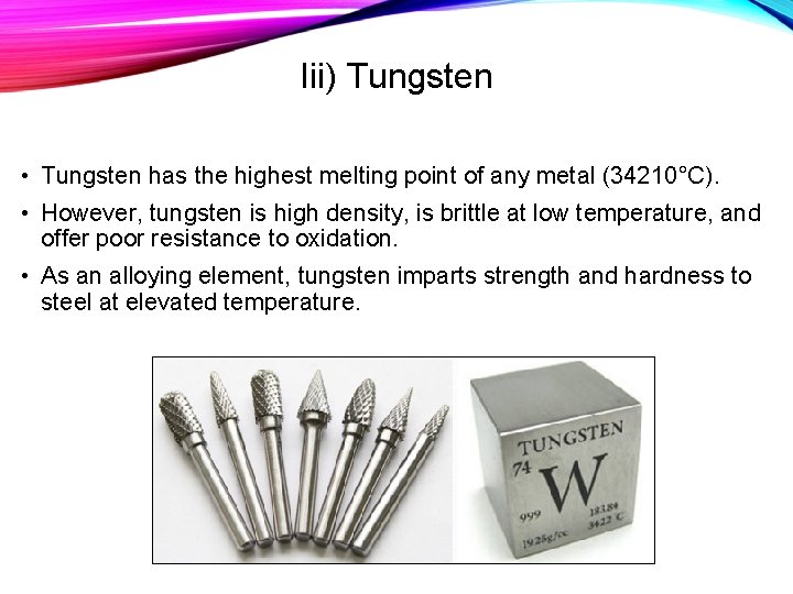 Iii) Tungsten • Tungsten has the highest melting point of any metal (34210°C). •