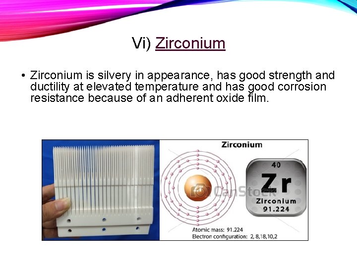 Vi) Zirconium • Zirconium is silvery in appearance, has good strength and ductility at