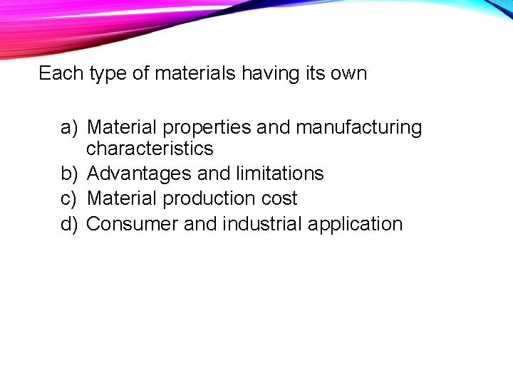 Each type of materials having its own a) Material properties and manufacturing characteristics b)