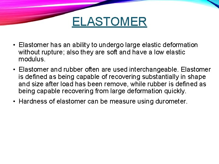 ELASTOMER • Elastomer has an ability to undergo large elastic deformation without rupture; also