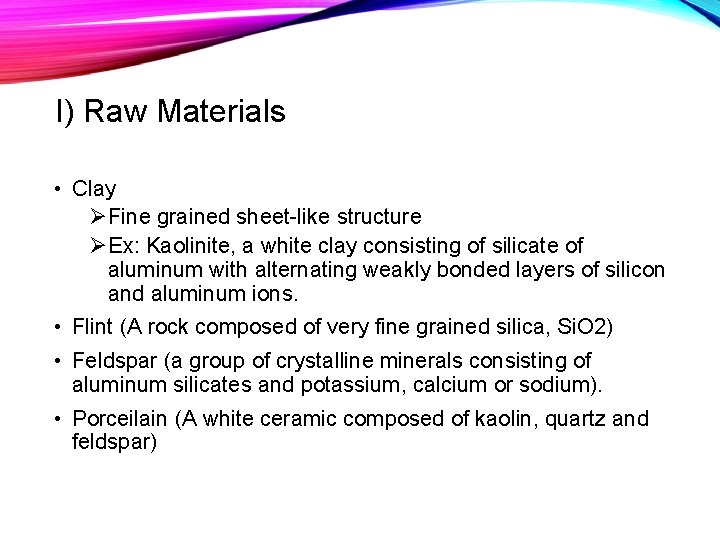 I) Raw Materials • Clay ØFine grained sheet-like structure ØEx: Kaolinite, a white clay