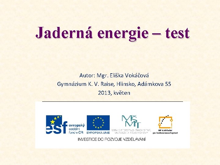 Jaderná energie – test Autor: Mgr. Eliška Vokáčová Gymnázium K. V. Raise, Hlinsko, Adámkova