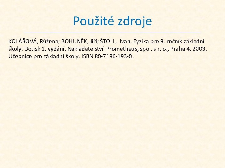 Použité zdroje KOLÁŘOVÁ, Růžena; BOHUNĚK, Jiří; ŠTOLL, Ivan. Fyzika pro 9. ročník základní školy.