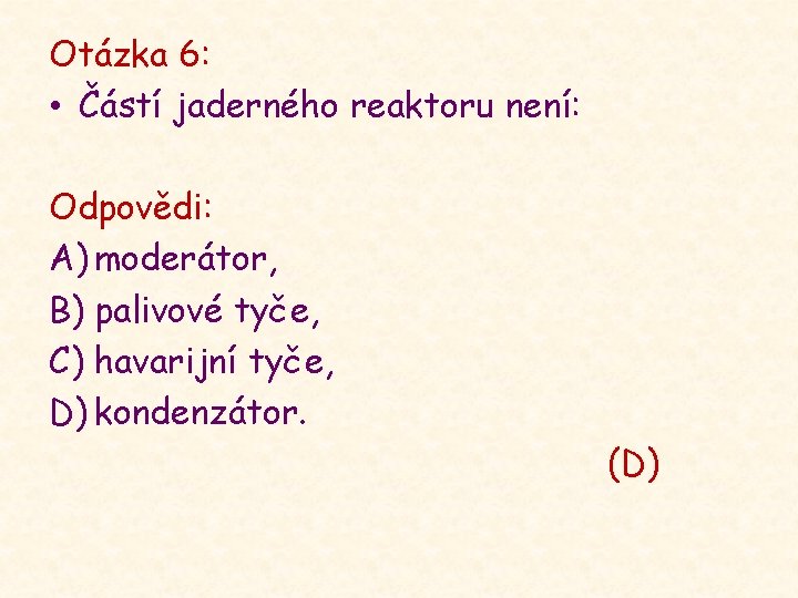 Otázka 6: • Částí jaderného reaktoru není: Odpovědi: A) moderátor, B) palivové tyče, C)