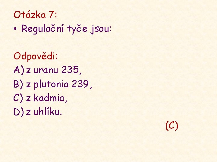 Otázka 7: • Regulační tyče jsou: Odpovědi: A) z uranu 235, B) z plutonia