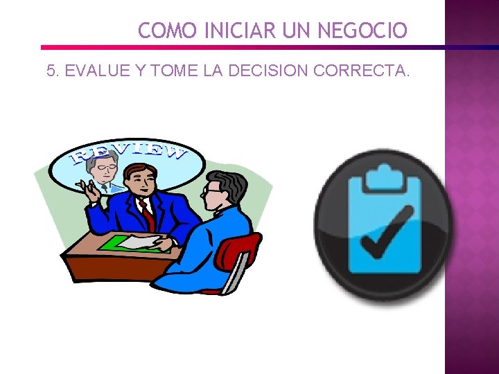 COMO INICIAR UN NEGOCIO 5. EVALUE Y TOME LA DECISION CORRECTA. 