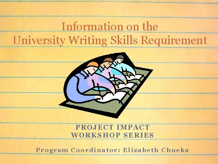 Information on the University Writing Skills Requirement PROJECT IMPACT WORKSHOP SERIES Program Coordinator: Elizabeth