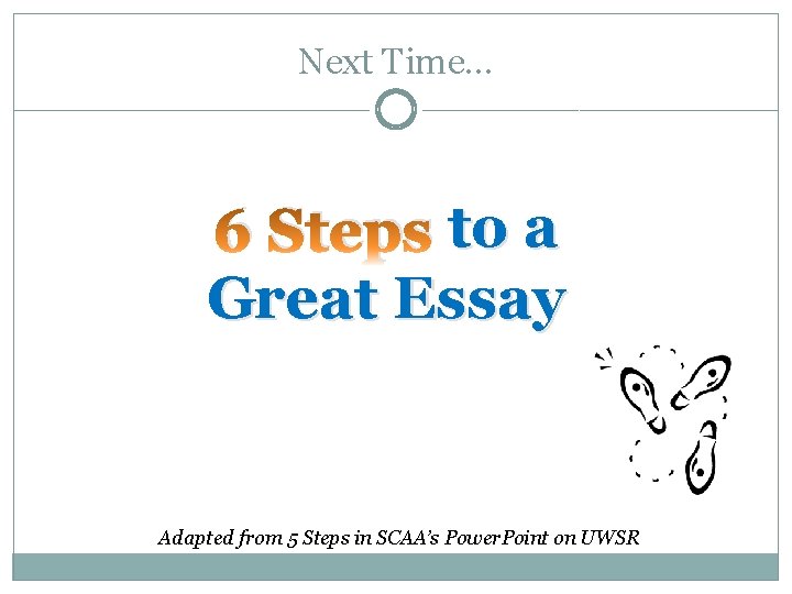 Next Time… 6 Steps to a Great Essay Adapted from 5 Steps in SCAA’s