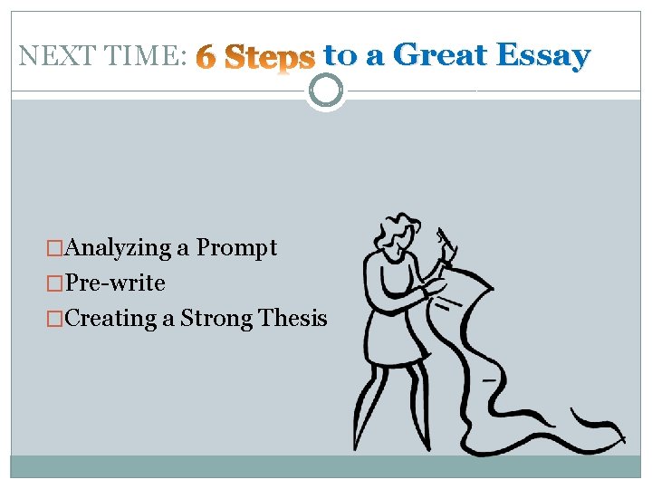 NEXT TIME: 6 Steps to a Great Essay �Analyzing a Prompt �Pre-write �Creating a